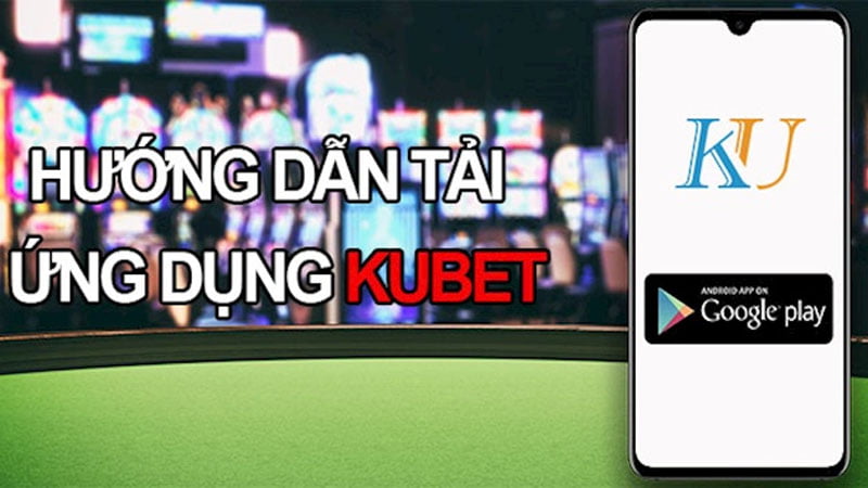 Hướng dẫn tải app Kubet trên Android chưa đầy 5 phút